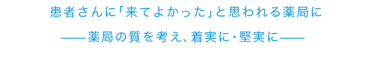 患者さんに「来てよかった」と思われる薬局に —薬局の質を考え、着実に・堅実に—
